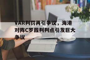 bet365官网登录网址链接-VAR判罚再引争议，海港对阵C罗裁判判点引发巨大争议-bet365官网登录网址链接