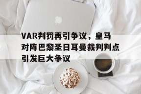 bet365官网登录网址链接-VAR判罚再引争议，皇马对阵巴黎圣日耳曼裁判判点引发巨大争议-bet365官网登录网址链接